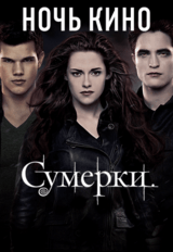 НОЧЬ КИНО СУМЕРКИ: «Сумерки. Сага. Рассвет: Часть 1», «Сумерки. Сага. Рассвет: Часть 2» (предсеанс. обсл.) & к/ф Сказка на ночь (18+)