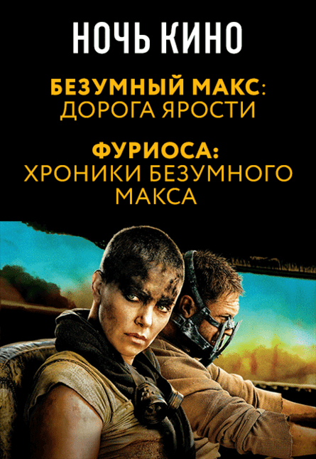 НОЧЬ КИНО: «Безумный Макс: Дорога ярости», «Фуриоса: Хроники безумного Макса» (предсеанс. обсл.) & к/ф Сказка на ночь